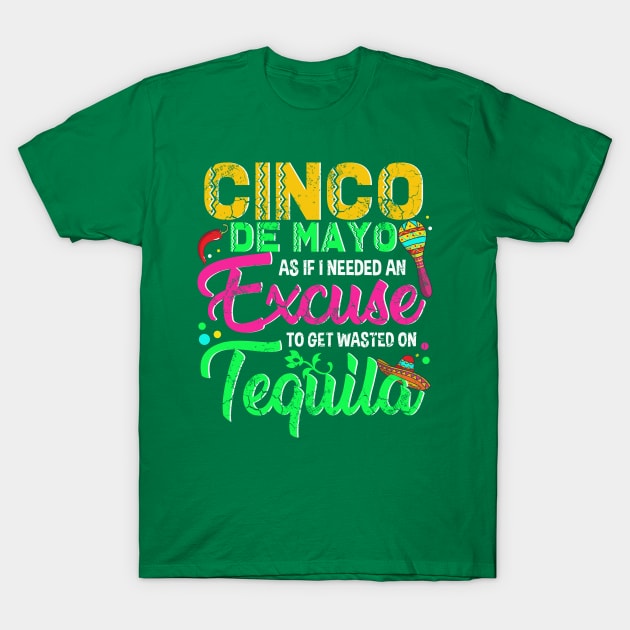 Cinco De Mayo As If I Needed An Excuse To Get Wasted On Tequila T-Shirt by E